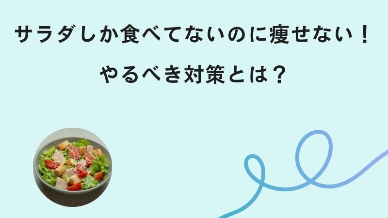 サラダしか食べてないのに痩せない！やるべき対策とは？